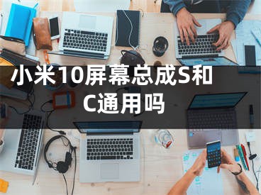 小米10屏幕總成S和C通用嗎