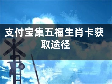 支付寶集五福生肖卡獲取途徑