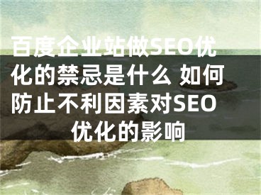 百度企業(yè)站做SEO優(yōu)化的禁忌是什么 如何防止不利因素對(duì)SEO優(yōu)化的影響