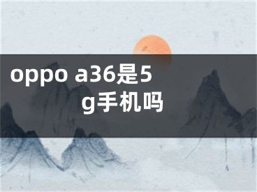 oppo a36是5g手機(jī)嗎