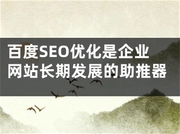 百度SEO優(yōu)化是企業(yè)網(wǎng)站長期發(fā)展的助推器