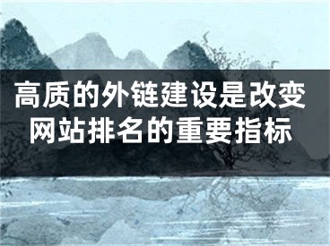 高質(zhì)的外鏈建設(shè)是改變網(wǎng)站排名的重要指標(biāo)