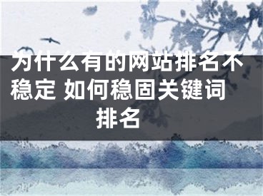 為什么有的網(wǎng)站排名不穩(wěn)定 如何穩(wěn)固關(guān)鍵詞排名 