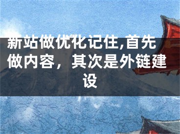 新站做優(yōu)化記住,首先做內(nèi)容，其次是外鏈建設(shè)