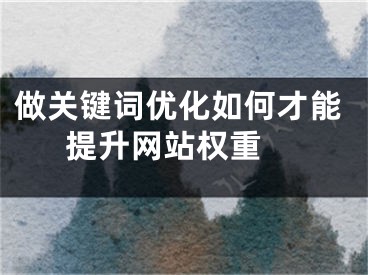 做關(guān)鍵詞優(yōu)化如何才能提升網(wǎng)站權(quán)重 