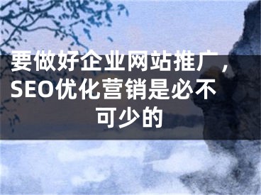 要做好企業(yè)網(wǎng)站推廣，SEO優(yōu)化營(yíng)銷(xiāo)是必不可少的