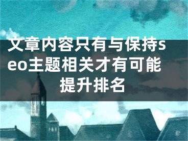 文章內(nèi)容只有與保持seo主題相關(guān)才有可能提升排名