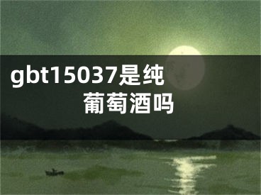 gbt15037是純葡萄酒嗎