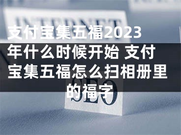 支付寶集五福2023年什么時(shí)候開始 支付寶集五福怎么掃相冊(cè)里的福字