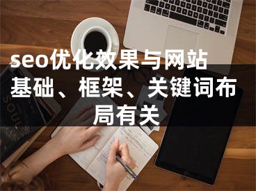 seo優(yōu)化效果與網(wǎng)站基礎、框架、關鍵詞布局有關