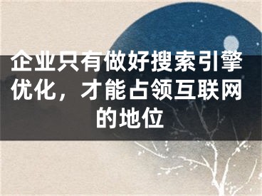 企業(yè)只有做好搜索引擎優(yōu)化，才能占領(lǐng)互聯(lián)網(wǎng)的地位