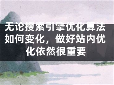 無論搜索引擎優(yōu)化算法如何變化，做好站內(nèi)優(yōu)化依然很重要