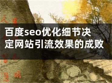 百度seo優(yōu)化細節(jié)決定網站引流效果的成敗