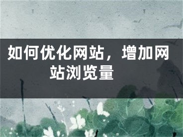 如何優(yōu)化網(wǎng)站，增加網(wǎng)站瀏覽量 