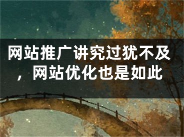 網(wǎng)站推廣講究過猶不及，網(wǎng)站優(yōu)化也是如此