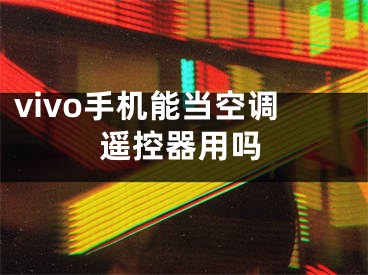 vivo手機能當(dāng)空調(diào)遙控器用嗎