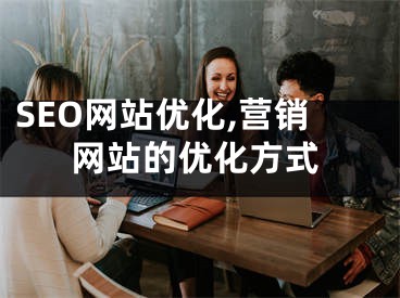 SEO網(wǎng)站優(yōu)化,營銷網(wǎng)站的優(yōu)化方式