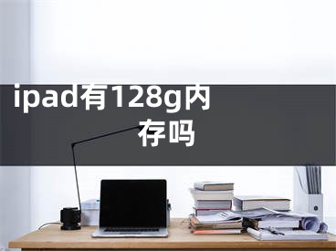 ipad有128g內(nèi)存嗎