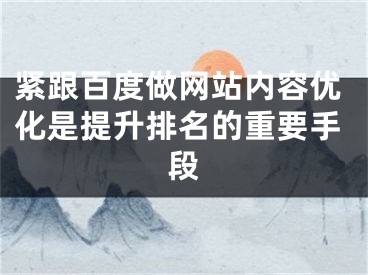 緊跟百度做網(wǎng)站內容優(yōu)化是提升排名的重要手段