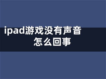 ipad游戲沒有聲音怎么回事