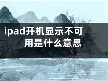 ipad開(kāi)機(jī)顯示不可用是什么意思