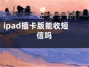 ipad插卡版能收短信嗎