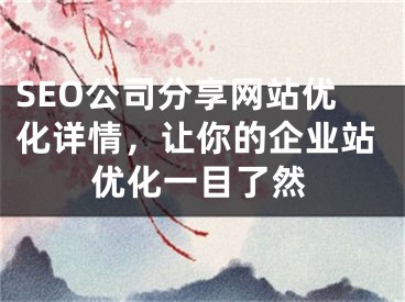 SEO公司分享網(wǎng)站優(yōu)化詳情，讓你的企業(yè)站優(yōu)化一目了然