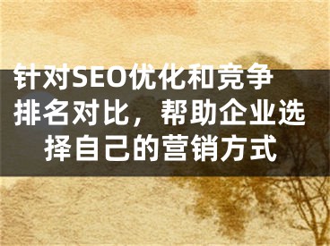 針對SEO優(yōu)化和競爭排名對比，幫助企業(yè)選擇自己的營銷方式