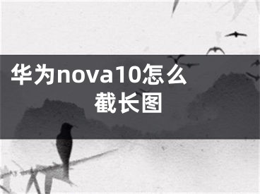 華為nova10怎么截長圖