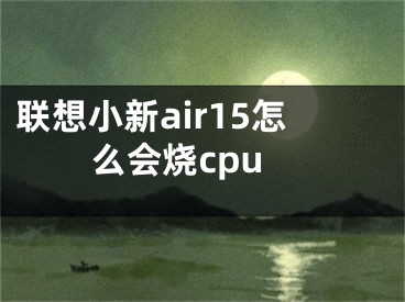 聯(lián)想小新air15怎么會(huì)燒cpu