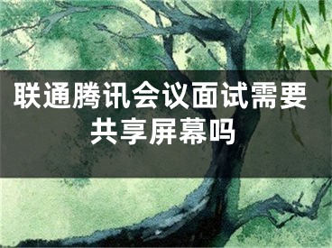 聯(lián)通騰訊會(huì)議面試需要共享屏幕嗎