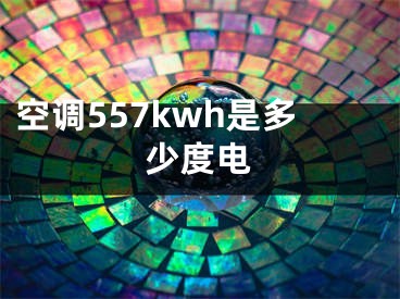 空調(diào)557kwh是多少度電