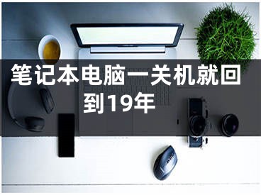 筆記本電腦一關(guān)機就回到19年