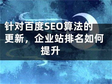 針對百度SEO算法的更新，企業(yè)站排名如何提升 