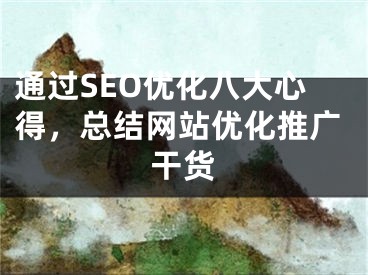 通過SEO優(yōu)化八大心得，總結(jié)網(wǎng)站優(yōu)化推廣干貨