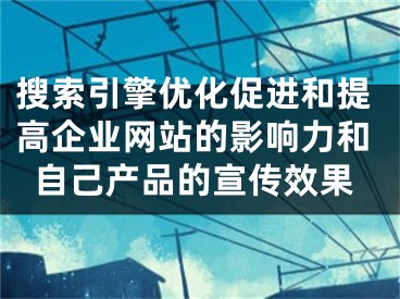 搜索引擎優(yōu)化促進和提高企業(yè)網(wǎng)站的影響力和自己產(chǎn)品的宣傳效果