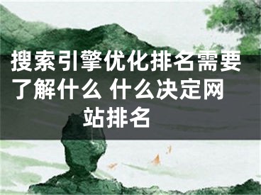 搜索引擎優(yōu)化排名需要了解什么 什么決定網(wǎng)站排名 