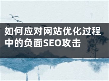 如何應對網(wǎng)站優(yōu)化過程中的負面SEO攻擊 