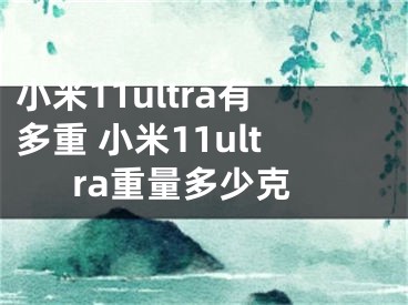 小米11ultra有多重 小米11ultra重量多少克