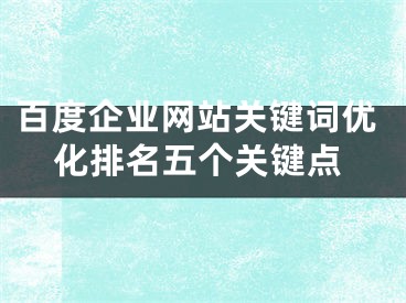 百度企業(yè)網(wǎng)站關(guān)鍵詞優(yōu)化排名五個關(guān)鍵點