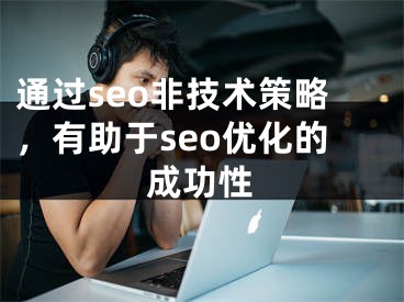 通過seo非技術(shù)策略，有助于seo優(yōu)化的成功性