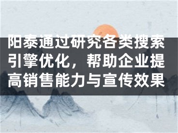 陽(yáng)泰通過(guò)研究各類搜索引擎優(yōu)化，幫助企業(yè)提高銷售能力與宣傳效果