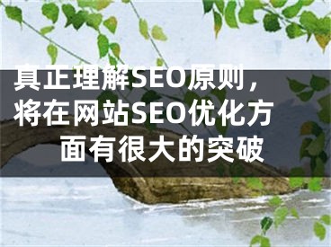 真正理解SEO原則，將在網(wǎng)站SEO優(yōu)化方面有很大的突破