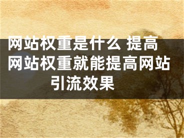 網站權重是什么 提高網站權重就能提高網站引流效果 