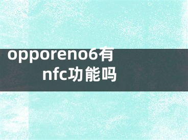 opporeno6有nfc功能嗎