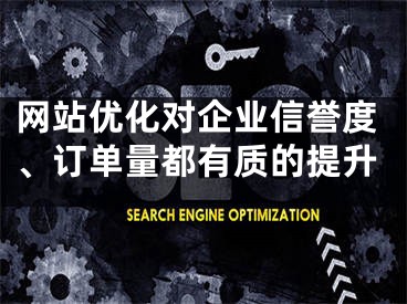 網(wǎng)站優(yōu)化對企業(yè)信譽度、訂單量都有質(zhì)的提升