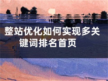 整站優(yōu)化如何實現(xiàn)多關(guān)鍵詞排名首頁 