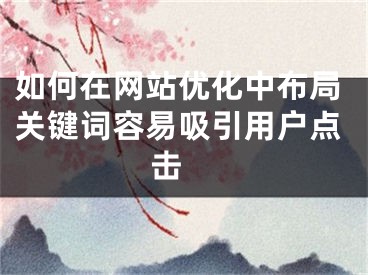 如何在網(wǎng)站優(yōu)化中布局關(guān)鍵詞容易吸引用戶點(diǎn)擊 