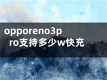 opporeno3pro支持多少w快充