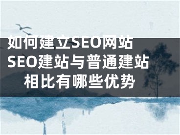 如何建立SEO網(wǎng)站 SEO建站與普通建站相比有哪些優(yōu)勢 